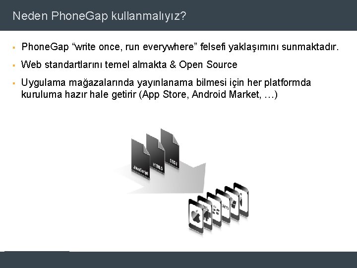 Neden Phone. Gap kullanmalıyız? § Phone. Gap “write once, run everywhere” felsefi yaklaşımını sunmaktadır.