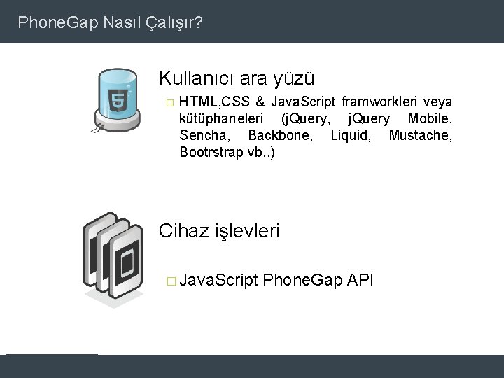 Phone. Gap Nasıl Çalışır? Kullanıcı ara yüzü � HTML, CSS & Java. Script framworkleri
