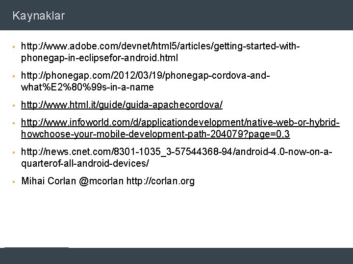 Kaynaklar § http: //www. adobe. com/devnet/html 5/articles/getting-started-withphonegap-in-eclipsefor-android. html § http: //phonegap. com/2012/03/19/phonegap-cordova-andwhat%E 2%80%99 s-in-a-name