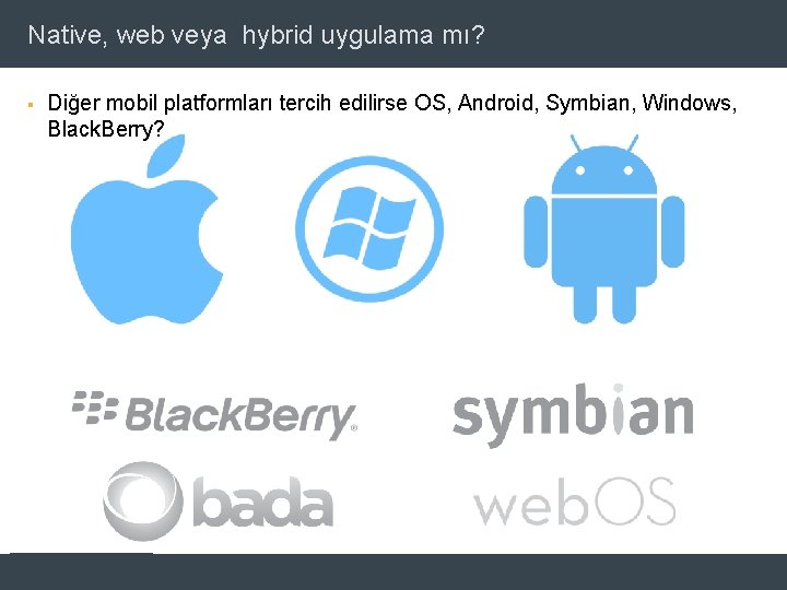 Native, web veya hybrid uygulama mı? § Diğer mobil platformları tercih edilirse OS, Android,