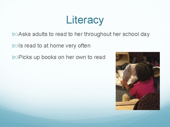 Literacy Asks adults to read to her throughout her school day Is read to