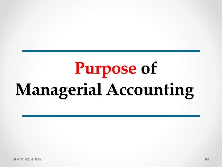 Purpose of Managerial Accounting Atef Abuelaish 6 