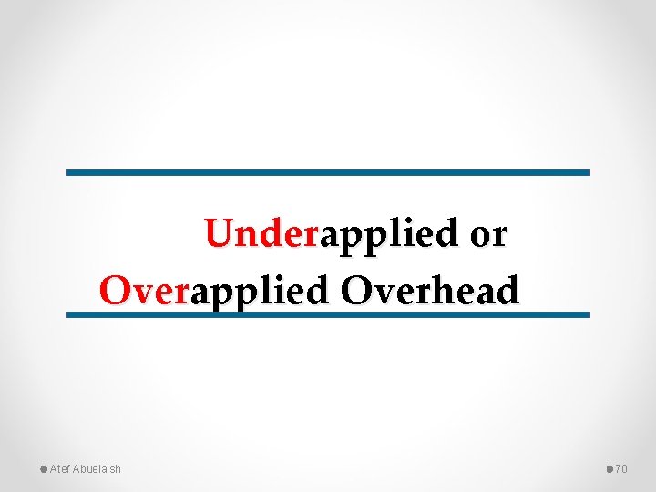 Underapplied or Overapplied Overhead Atef Abuelaish 70 