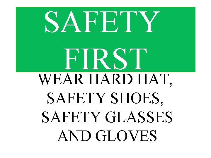 SAFETY FIRST WEAR HARD HAT, SAFETY SHOES, SAFETY GLASSES AND GLOVES 