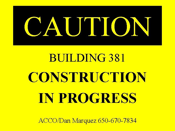 CAUTION BUILDING 381 CONSTRUCTION IN PROGRESS ACCO/Dan Marquez 650 -670 -7834 