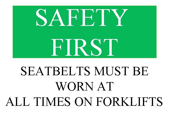 SAFETY FIRST SEATBELTS MUST BE WORN AT ALL TIMES ON FORKLIFTS 