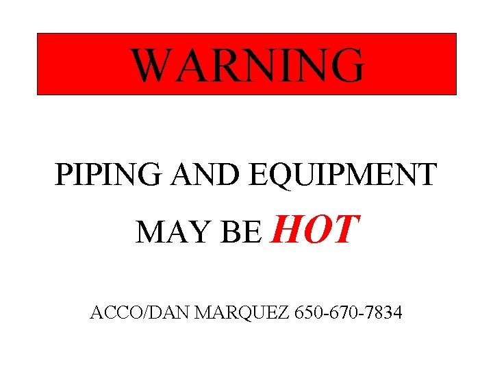 WARNING PIPING AND EQUIPMENT MAY BE HOT ACCO/DAN MARQUEZ 650 -670 -7834 