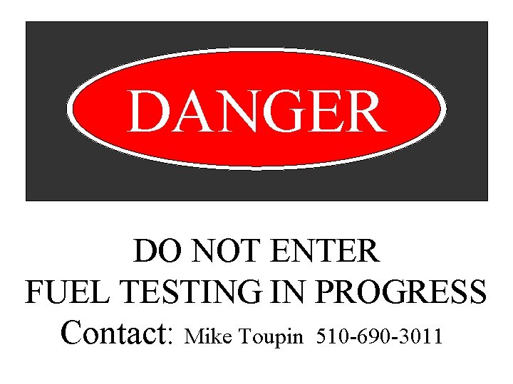 DANGER DO NOT ENTER FUEL TESTING IN PROGRESS Contact: Mike Toupin 510 -690 -3011