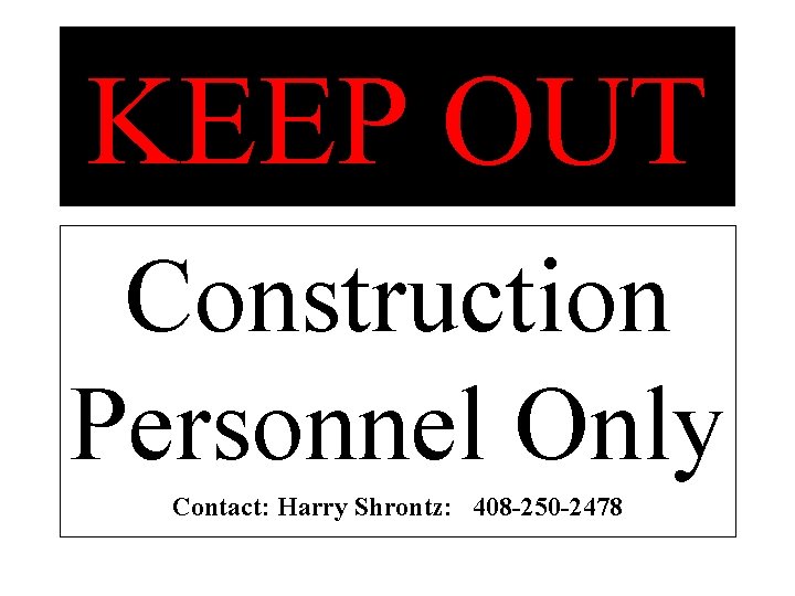KEEP OUT Construction Personnel Only Contact: Harry Shrontz: 408 -250 -2478 