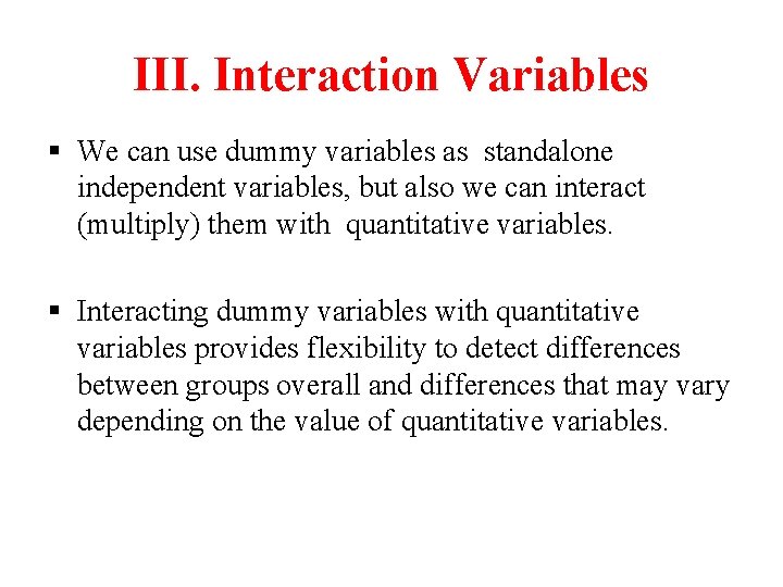 III. Interaction Variables § We can use dummy variables as standalone independent variables, but