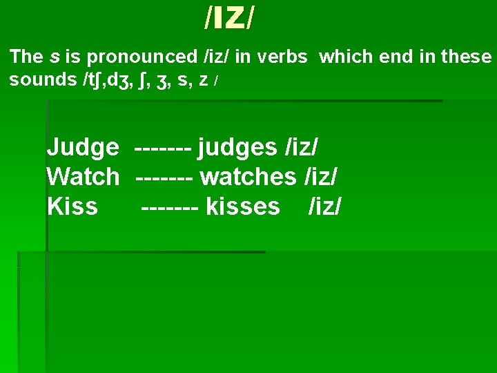 /IZ/ The s is pronounced /iz/ in verbs which end in these sounds /tʃ,