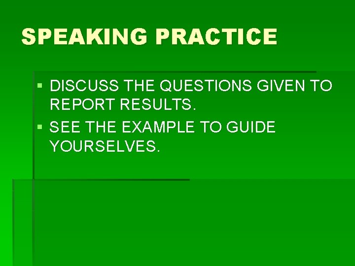 SPEAKING PRACTICE § DISCUSS THE QUESTIONS GIVEN TO REPORT RESULTS. § SEE THE EXAMPLE
