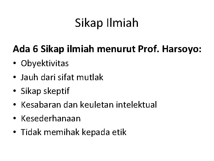 Sikap Ilmiah Ada 6 Sikap ilmiah menurut Prof. Harsoyo: • • • Obyektivitas Jauh