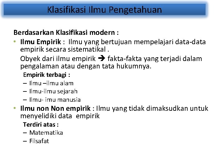 Klasifikasi Ilmu Pengetahuan Berdasarkan Klasifikasi modern : • Ilmu Empirik : Ilmu yang bertujuan