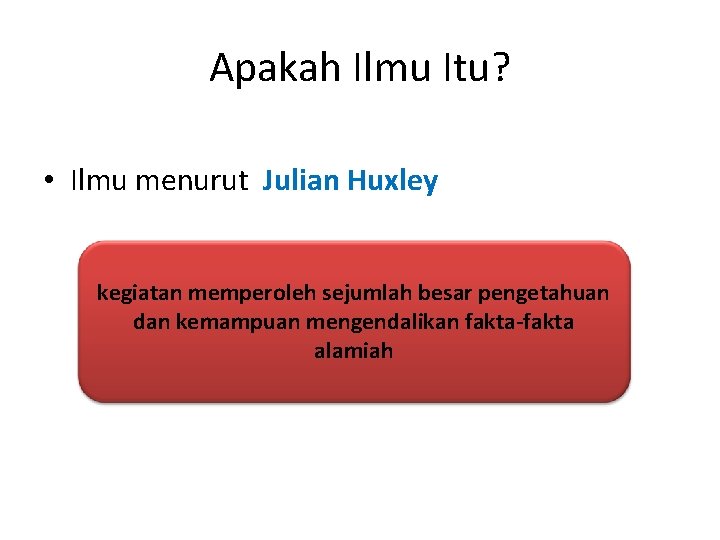 Apakah Ilmu Itu? • Ilmu menurut Julian Huxley kegiatan memperoleh sejumlah besar pengetahuan dan