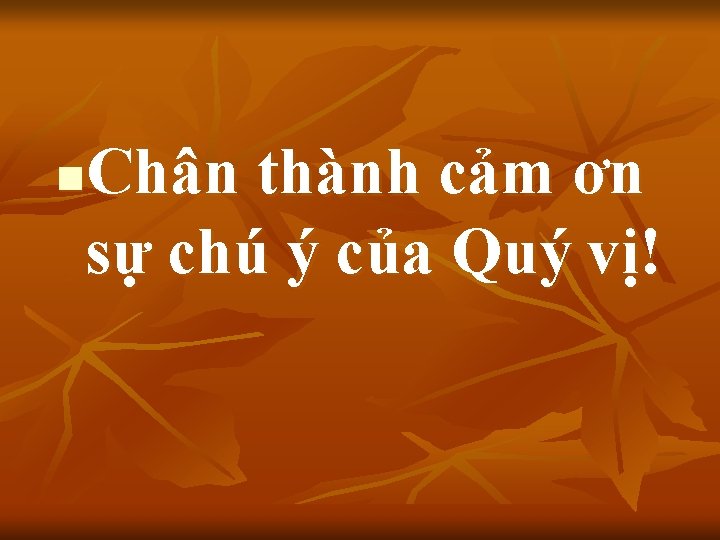 Chân thành cảm ơn sự chú ý của Quý vị! n 