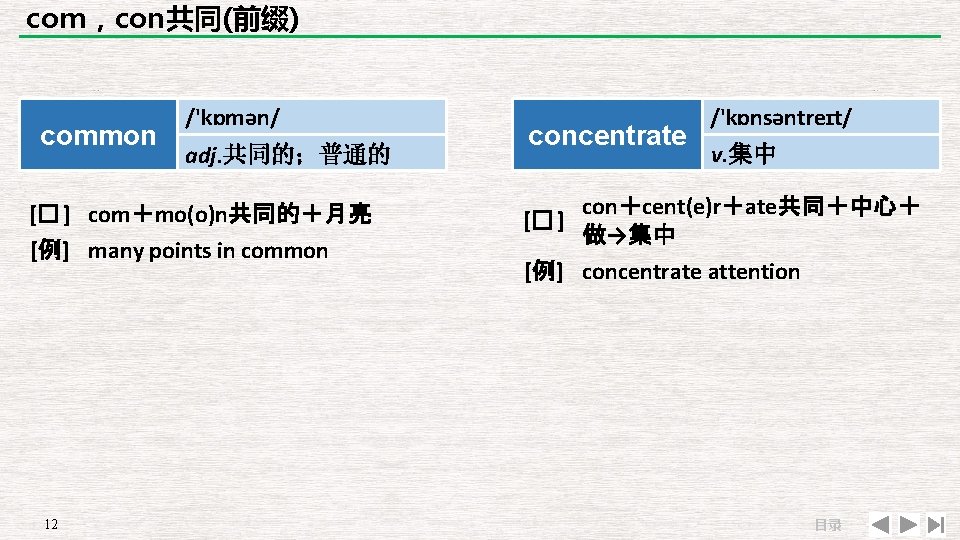 com，con共同(前缀) common /'kɒmən/ adj. 共同的；普通的 [� ] com＋mo(o)n共同的＋月亮 [例] many points in common 12