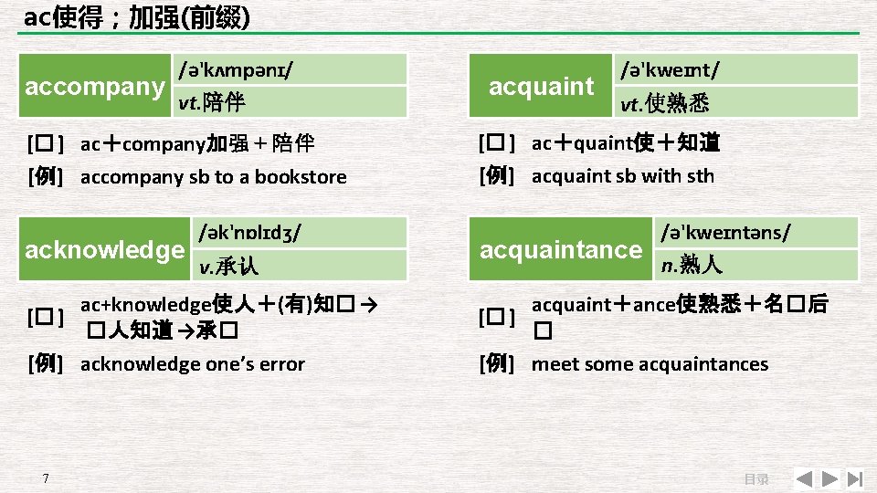 ac使得；加强(前缀) accompany /ə'kʌmpənɪ/ vt. 陪伴 [� ] ac＋company加强＋陪伴 [例] accompany sb to a bookstore