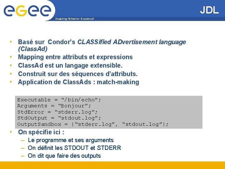 JDL Enabling Grids for E-scienc. E • Basé sur Condor’s CLASSified ADvertisement language (Class.