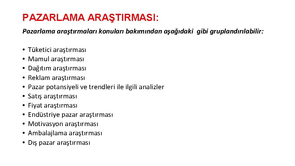 PAZARLAMA ARAŞTIRMASI: Pazarlama araştırmaları konuları bakımından aşağıdaki gibi gruplandırılabilir: • • • Tüketici araştırması