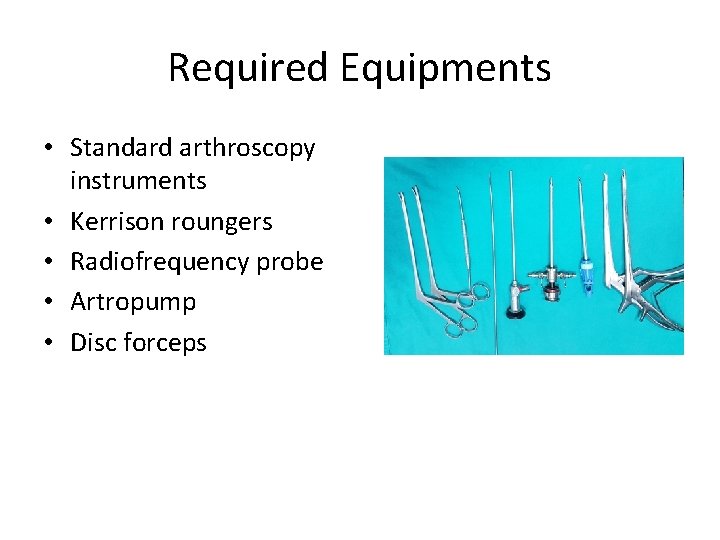 Required Equipments • Standard arthroscopy instruments • Kerrison roungers • Radiofrequency probe • Artropump