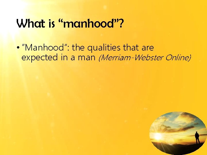 What is “manhood”? • “Manhood”: the qualities that are expected in a man (Merriam-Webster