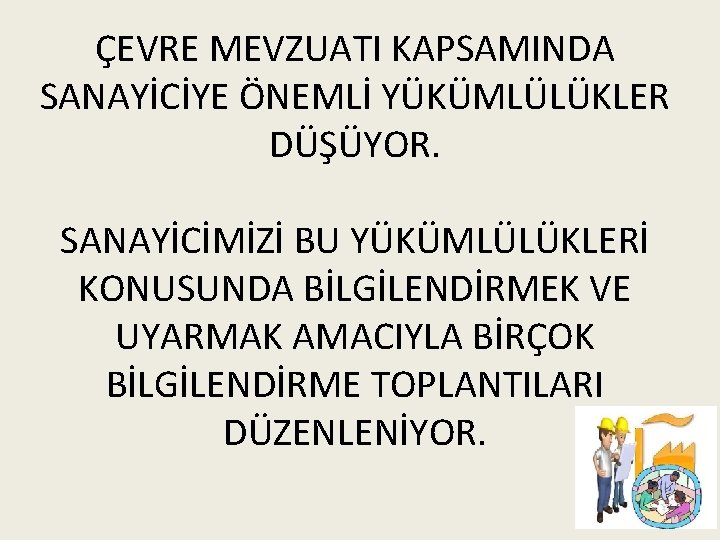 ÇEVRE MEVZUATI KAPSAMINDA SANAYİCİYE ÖNEMLİ YÜKÜMLÜLÜKLER DÜŞÜYOR. SANAYİCİMİZİ BU YÜKÜMLÜLÜKLERİ KONUSUNDA BİLGİLENDİRMEK VE UYARMAK