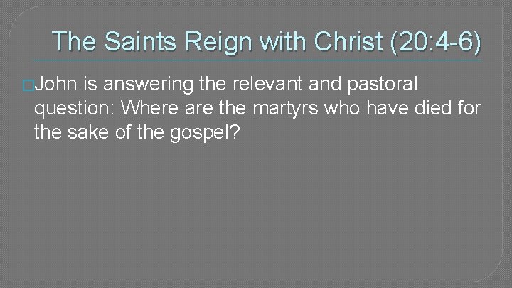 The Saints Reign with Christ (20: 4 -6) �John is answering the relevant and
