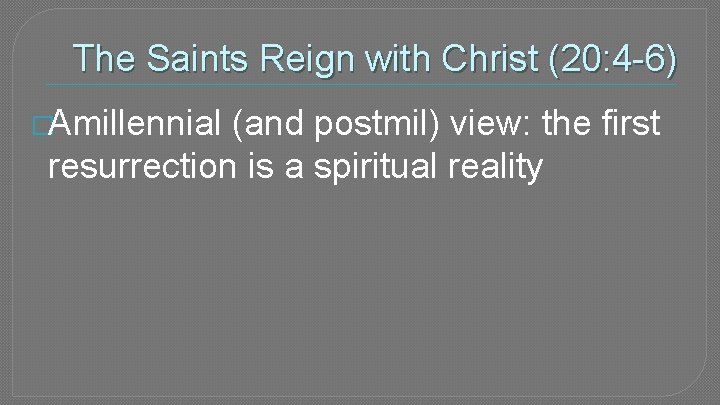 The Saints Reign with Christ (20: 4 -6) �Amillennial (and postmil) view: the first
