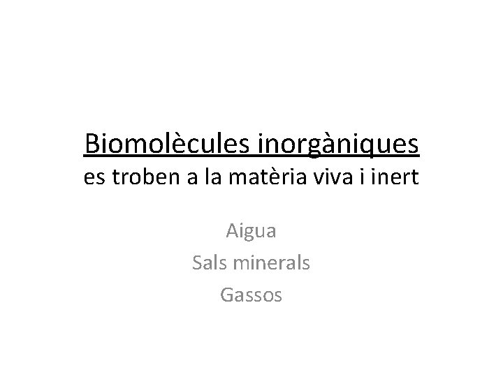 Biomolècules inorgàniques es troben a la matèria viva i inert Aigua Sals minerals Gassos