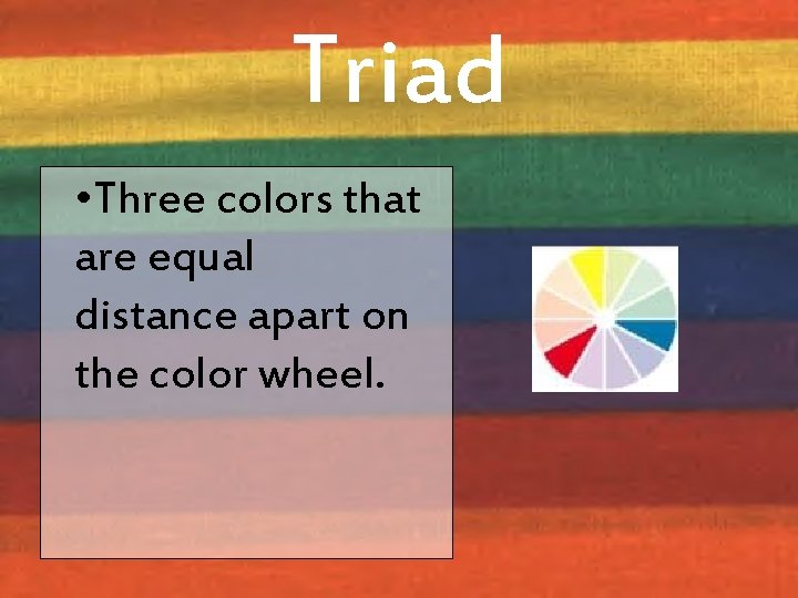 Triad • Three colors that are equal distance apart on the color wheel. 