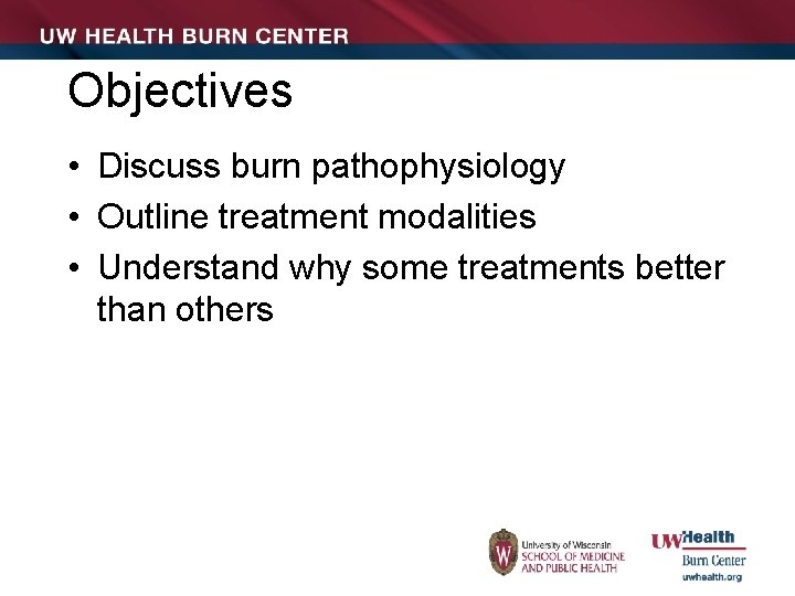 Objectives • Discuss burn pathophysiology • Outline treatment modalities • Understand why some treatments
