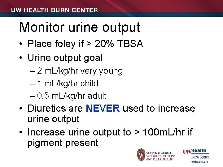 Monitor urine output • Place foley if > 20% TBSA • Urine output goal