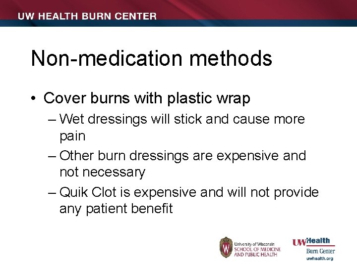 Non-medication methods • Cover burns with plastic wrap – Wet dressings will stick and