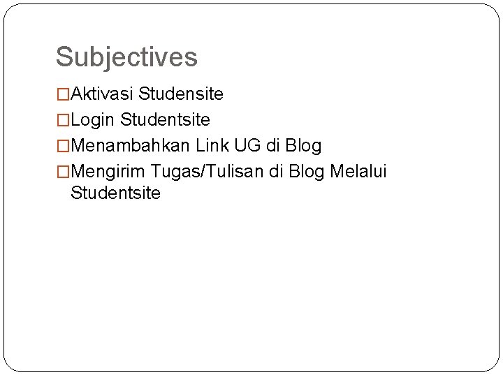 Subjectives �Aktivasi Studensite �Login Studentsite �Menambahkan Link UG di Blog �Mengirim Tugas/Tulisan di Blog