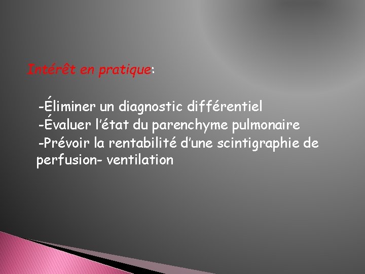 Intérêt en pratique: -Éliminer un diagnostic différentiel -Évaluer l’état du parenchyme pulmonaire -Prévoir la Intérêt en pratique: -Éliminer un diagnostic différentiel -Évaluer l’état du parenchyme pulmonaire -Prévoir la