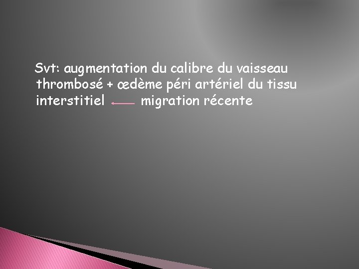 Svt: augmentation du calibre du vaisseau thrombosé + œdème péri artériel du tissu interstitiel Svt: augmentation du calibre du vaisseau thrombosé + œdème péri artériel du tissu interstitiel