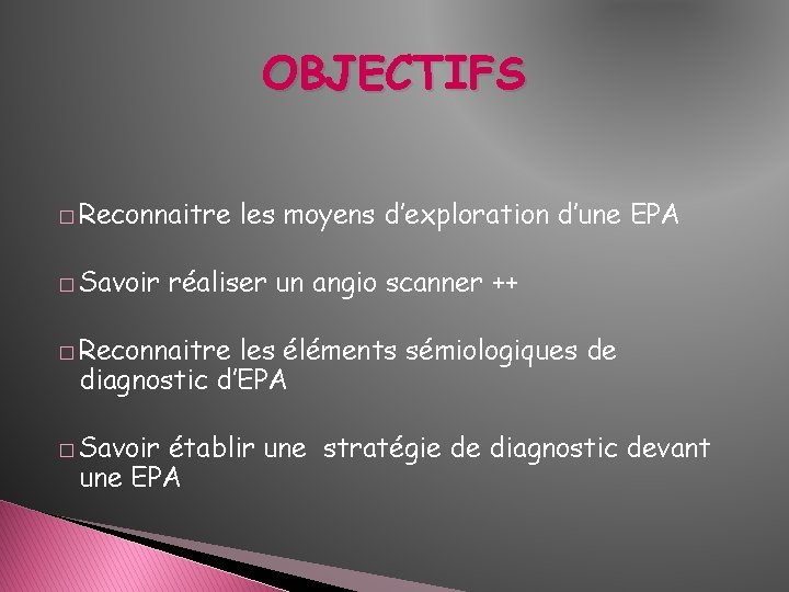 OBJECTIFS � Reconnaitre � Savoir les moyens d’exploration d’une EPA réaliser un angio scanner OBJECTIFS � Reconnaitre � Savoir les moyens d’exploration d’une EPA réaliser un angio scanner