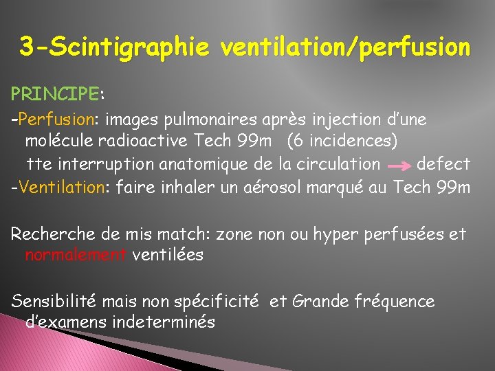3 -Scintigraphie ventilation/perfusion PRINCIPE: -Perfusion: images pulmonaires après injection d’une molécule radioactive Tech 99 3 -Scintigraphie ventilation/perfusion PRINCIPE: -Perfusion: images pulmonaires après injection d’une molécule radioactive Tech 99
