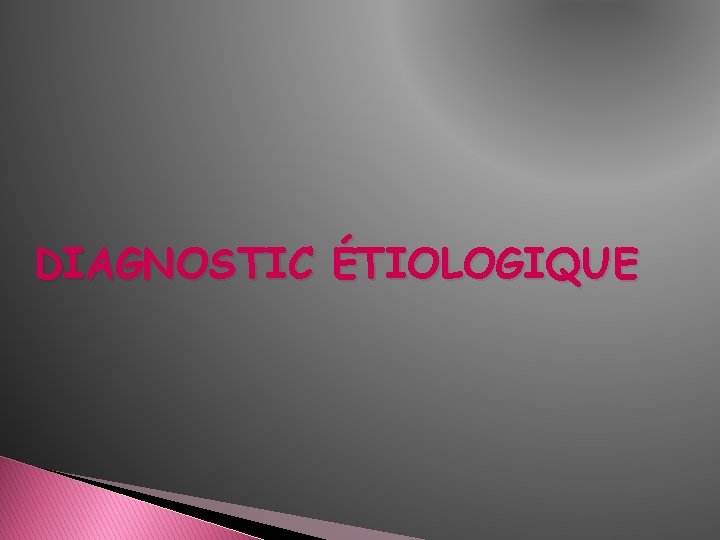 DIAGNOSTIC ÉTIOLOGIQUE DIAGNOSTIC ÉTIOLOGIQUE