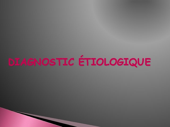 DIAGNOSTIC ÉTIOLOGIQUE 