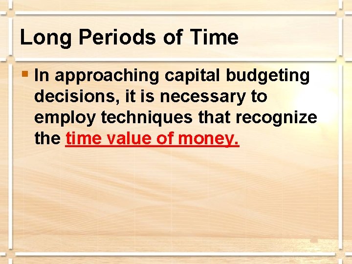 Long Periods of Time § In approaching capital budgeting decisions, it is necessary to