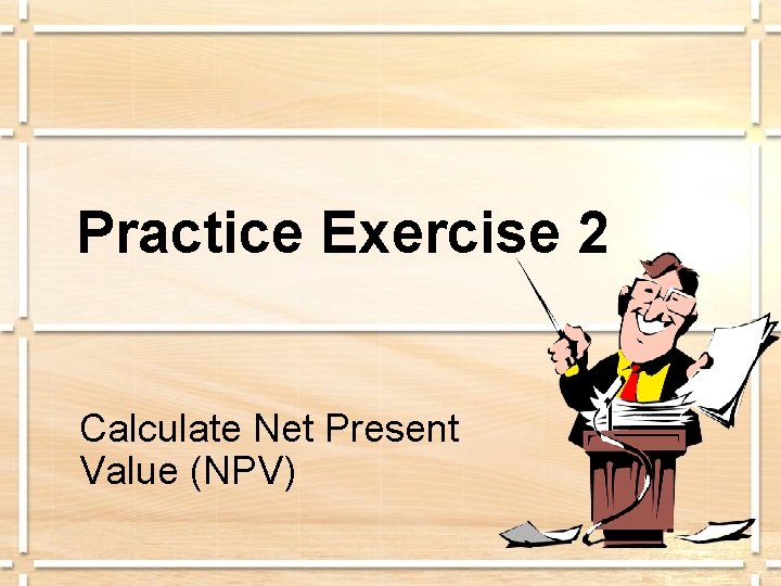 Practice Exercise 2 Calculate Net Present Value (NPV) 