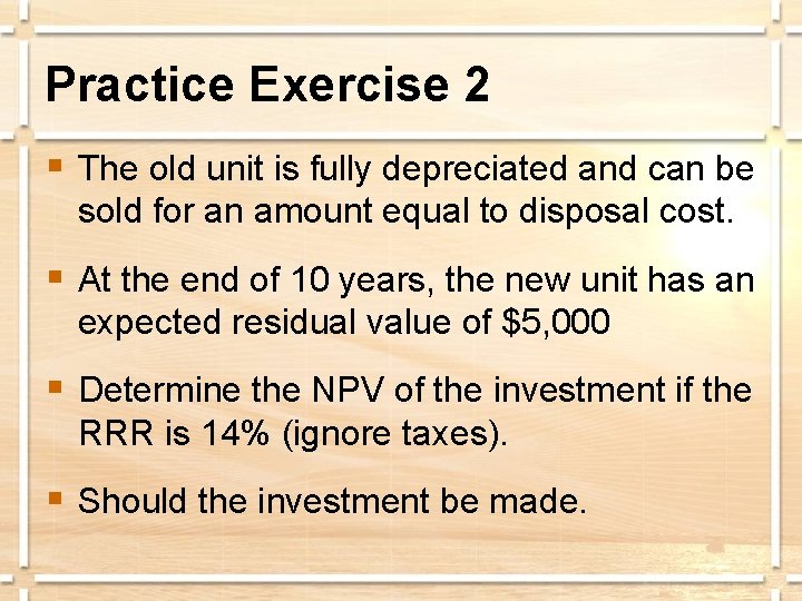 Practice Exercise 2 § The old unit is fully depreciated and can be sold