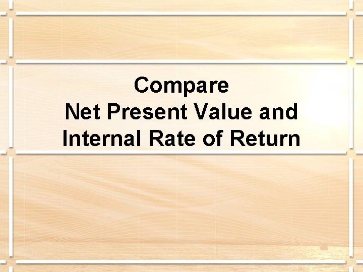 Compare Net Present Value and Internal Rate of Return 