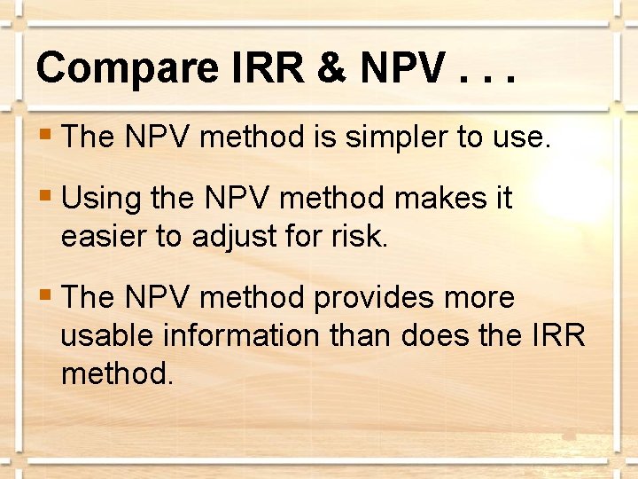 Compare IRR & NPV. . . § The NPV method is simpler to use.