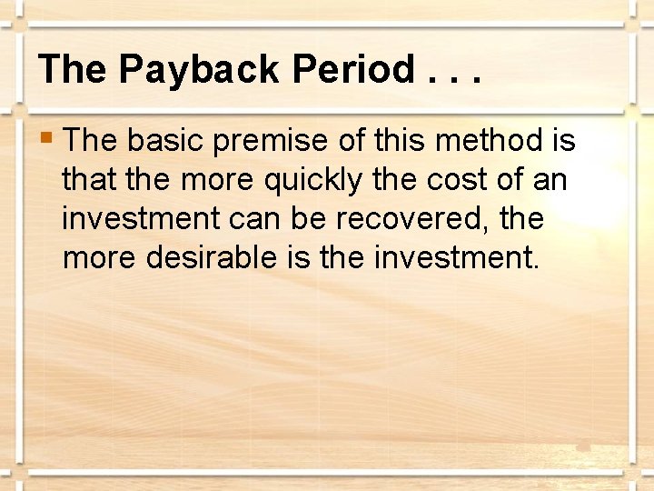 The Payback Period. . . § The basic premise of this method is that