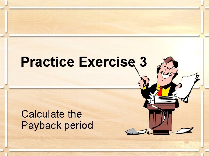 Practice Exercise 3 Calculate the Payback period 