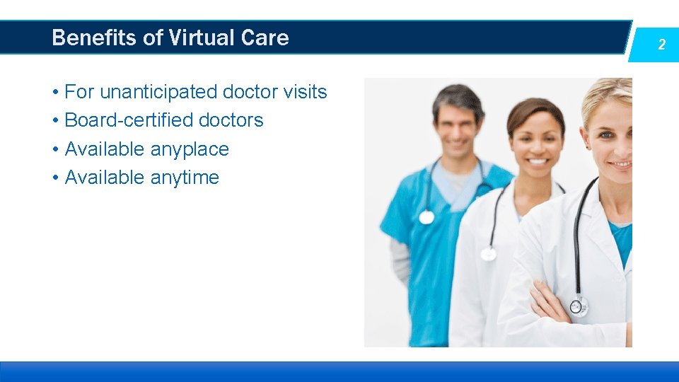 Benefits of Virtual Care • For unanticipated doctor visits • Board-certified doctors • Available