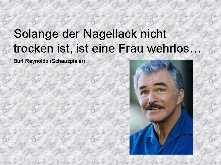 Solange der Nagellack nicht trocken ist, ist eine Frau wehrlos… Burt Reynolds (Schauspieler) 